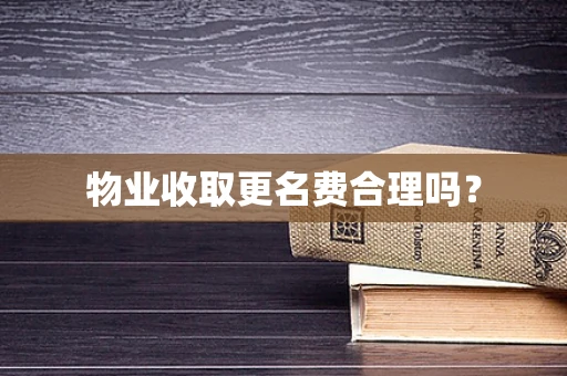 物业收取更名费合理吗？