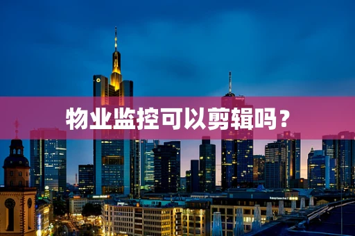 物业监控可以剪辑吗？