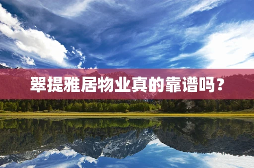 翠提雅居物业真的靠谱吗？