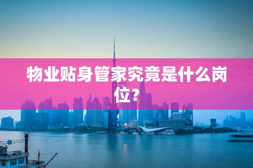 物业贴身管家究竟是什么岗位？