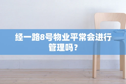 经一路8号物业平常会进行管理吗？