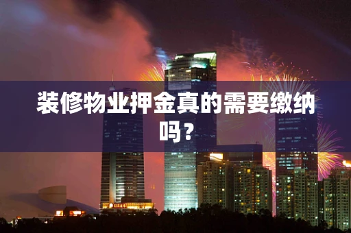 装修物业押金真的需要缴纳吗？