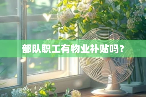 部队职工有物业补贴吗？