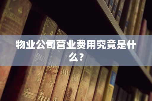 物业公司营业费用究竟是什么？