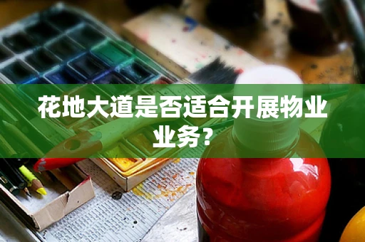 花地大道是否适合开展物业业务？