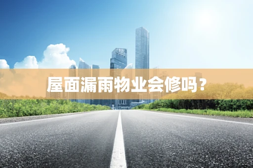 屋面漏雨物业会修吗？