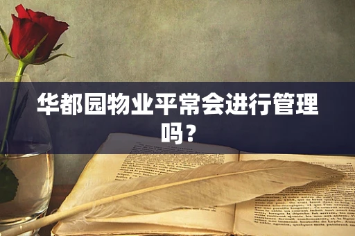 华都园物业平常会进行管理吗？