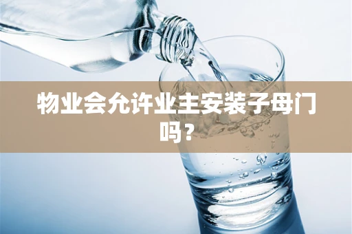 物业会允许业主安装子母门吗？