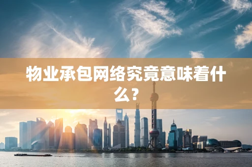 物业承包网络究竟意味着什么？