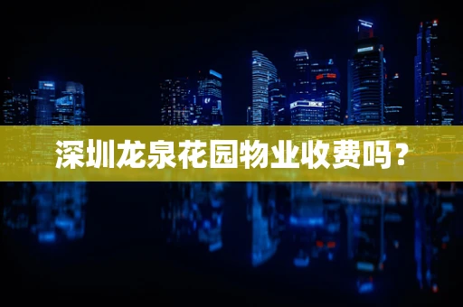深圳龙泉花园物业收费吗？
