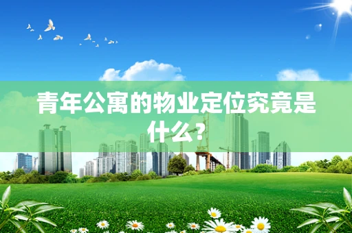 青年公寓的物业定位究竟是什么？