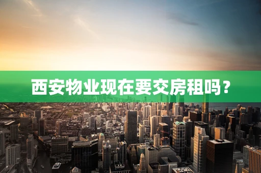 西安物业现在要交房租吗？