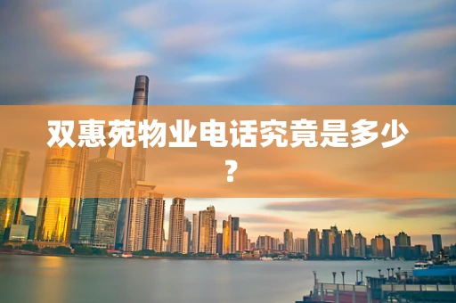 双惠苑物业电话究竟是多少？