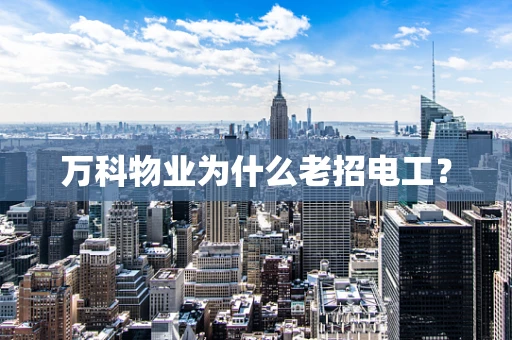 万科物业为什么老招电工？