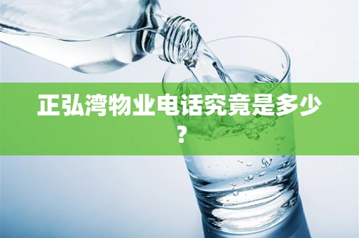 正弘湾物业电话究竟是多少？