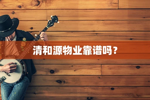 清和源物业靠谱吗？