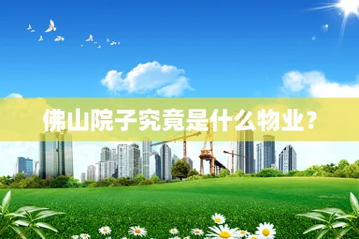 佛山院子究竟是什么物业？
