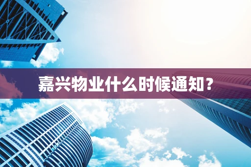 嘉兴物业什么时候通知？
