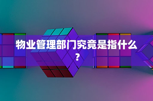 物业管理部门究竟是指什么？