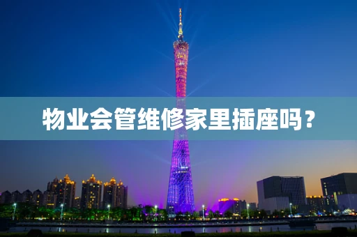 物业会管维修家里插座吗？
