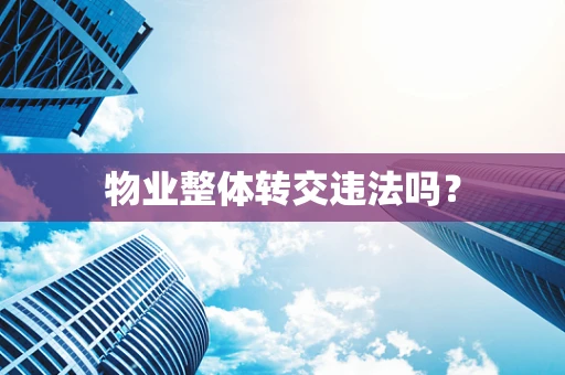 物业整体转交违法吗？
