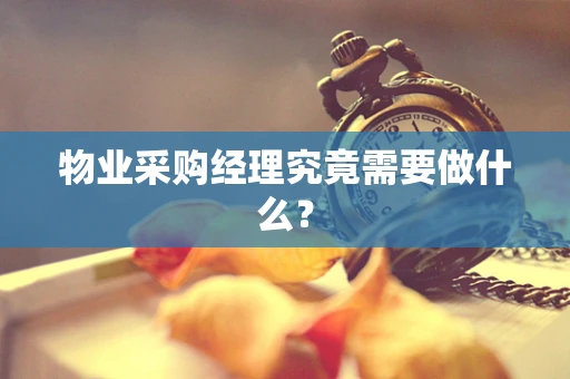 物业采购经理究竟需要做什么？