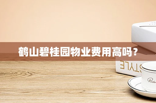 鹤山碧桂园物业费用高吗？