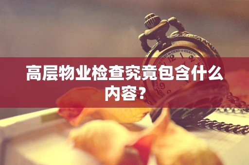 高层物业检查究竟包含什么内容？