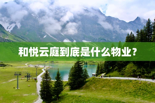 和悦云庭到底是什么物业？