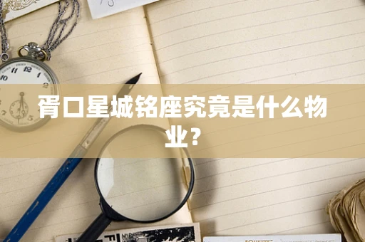 胥口星城铭座究竟是什么物业？