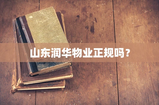 山东润华物业正规吗？