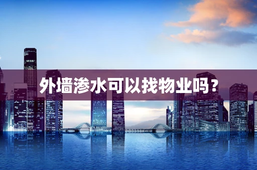 外墙渗水可以找物业吗？