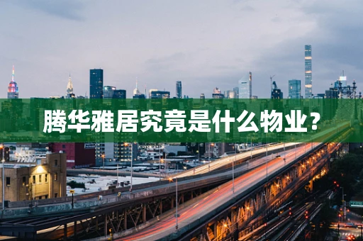 腾华雅居究竟是什么物业？