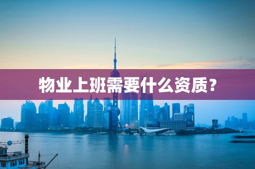 物业上班需要什么资质？