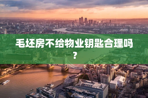 毛坯房不给物业钥匙合理吗？