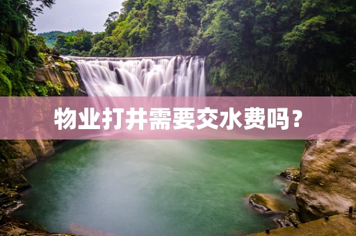 物业打井需要交水费吗？