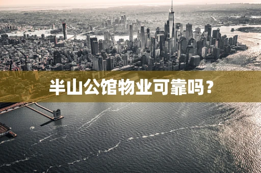 半山公馆物业可靠吗？