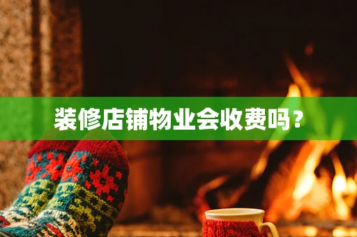 装修店铺物业会收费吗？