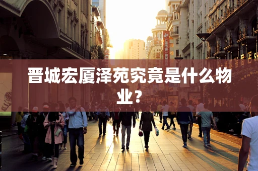 晋城宏厦泽苑究竟是什么物业？