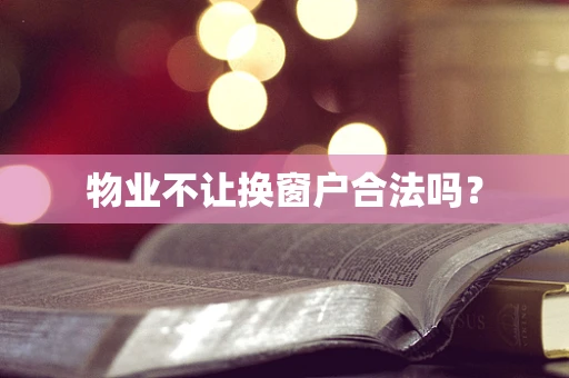 物业不让换窗户合法吗？