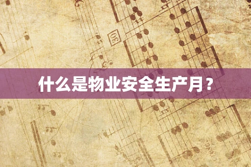 什么是物业安全生产月？