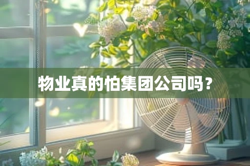 物业真的怕集团公司吗？