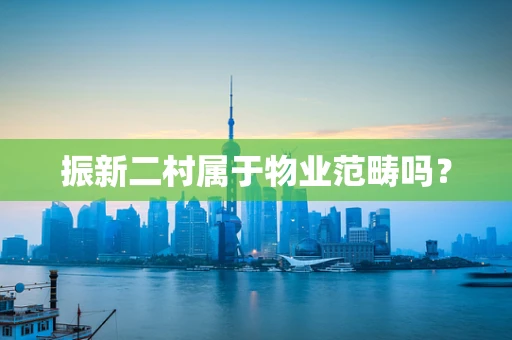 振新二村属于物业范畴吗？