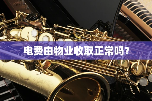 电费由物业收取正常吗？