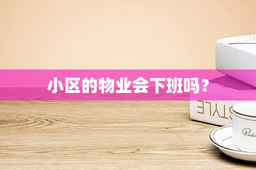 小区的物业会下班吗？