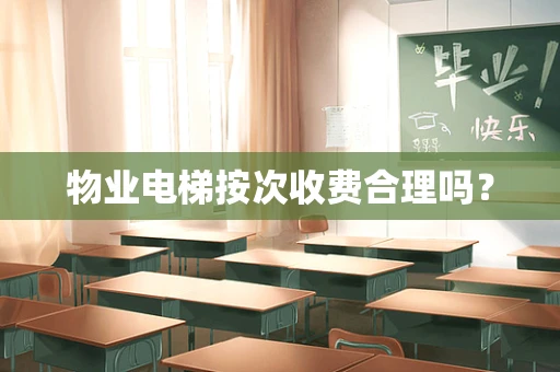物业电梯按次收费合理吗？