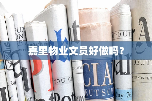 嘉里物业文员好做吗？