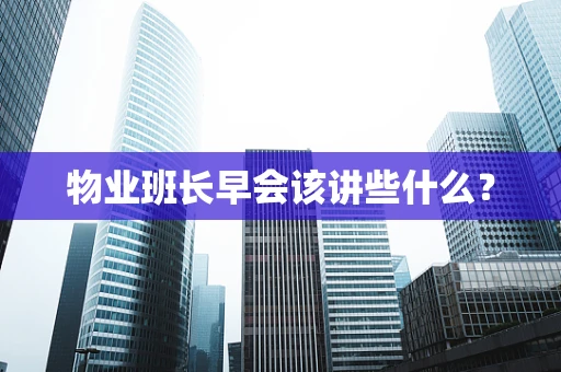物业班长早会该讲些什么？