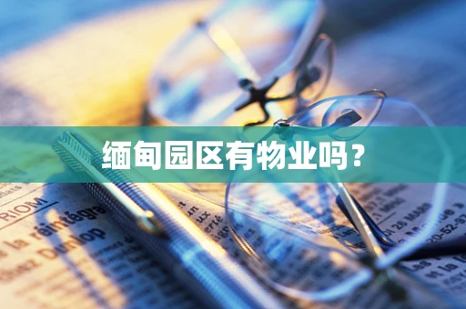 缅甸园区有物业吗？