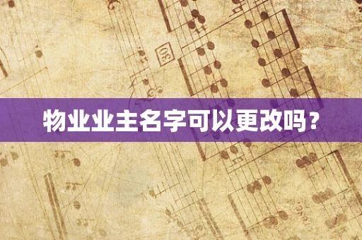 物业业主名字可以更改吗？